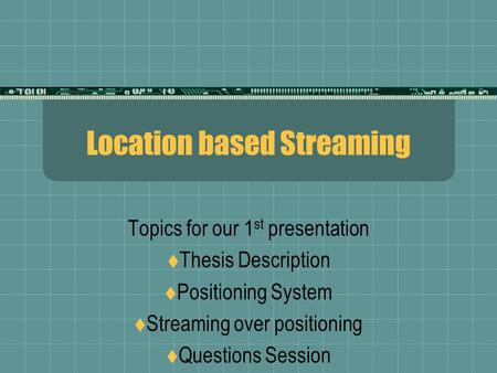 Location based Streaming Topics for our 1 st presentation  Thesis Description  Positioning System  Streaming over positioning  Questions Session.