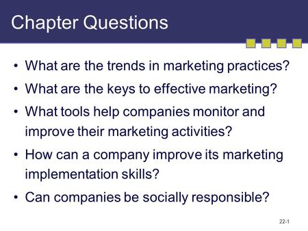 22-1 Chapter Questions What are the trends in marketing practices? What are the keys to effective marketing? What tools help companies monitor and improve.