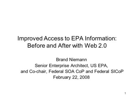 1 Improved Access to EPA Information: Before and After with Web 2.0 Brand Niemann Senior Enterprise Architect, US EPA, and Co-chair, Federal SOA CoP and.
