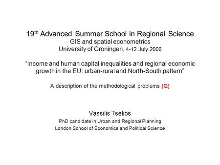 19 th Advanced Summer School in Regional Science GIS and spatial econometrics University of Groningen, 4-12 July 2006 “Income and human capital inequalities.