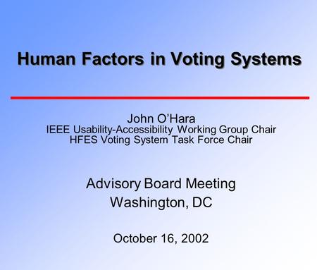 Human Factors in Voting Systems John O’Hara IEEE Usability-Accessibility Working Group Chair HFES Voting System Task Force Chair Advisory Board Meeting.