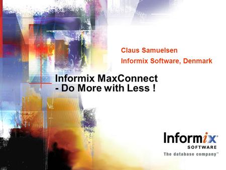 Informix MaxConnect - Do More with Less ! Claus Samuelsen Informix Software, Denmark Claus Samuelsen Informix Software, Denmark.