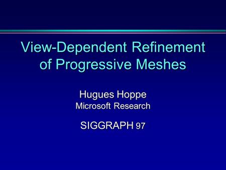 View-Dependent Refinement of Progressive Meshes Hugues Hoppe Microsoft Research SIGGRAPH 97.