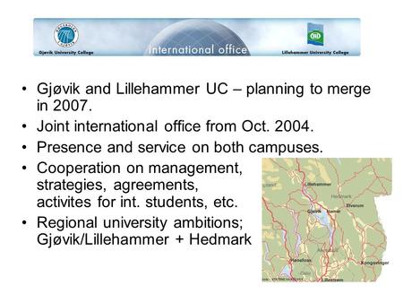 Gjøvik and Lillehammer UC – planning to merge in 2007. Joint international office from Oct. 2004. Presence and service on both campuses. Cooperation on.