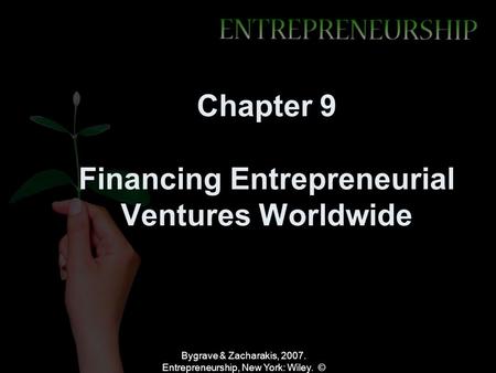 Bygrave & Zacharakis, 2007. Entrepreneurship, New York: Wiley. © Chapter 9 Financing Entrepreneurial Ventures Worldwide.
