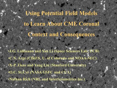 Using Potential Field Models to Learn About CME Coronal Context and Consequences J.G. Luhmann and Yan Li (Space Sciences Lab, UCB) C.N. Arge (CIRES, U.