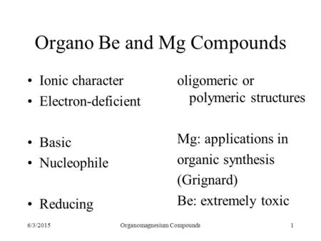 6/3/2015Organomagnesium Compounds1 Organo Be and Mg Compounds Ionic character Electron-deficient Basic Nucleophile Reducing oligomeric or polymeric structures.