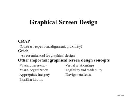 James Tam Graphical Screen Design CRAP (Contrast, repetition, alignment, proximity) Grids An essential tool for graphical design Other important graphical.