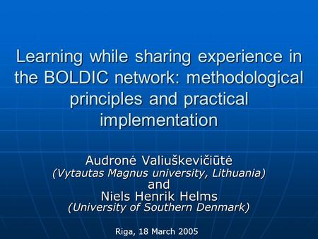 Learning while sharing experience in the BOLDIC network: methodological principles and practical implementation Audronė Valiuškevičiūtė (Vytautas Magnus.