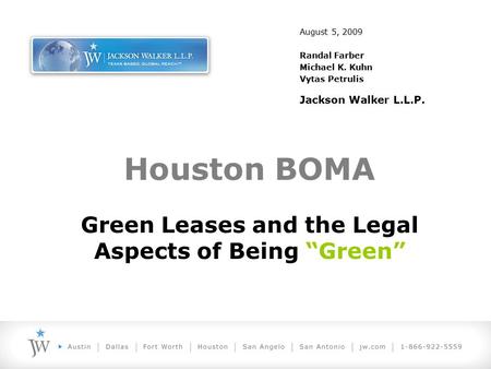 August 5, 2009 Randal Farber Michael K. Kuhn Vytas Petrulis Jackson Walker L.L.P. Houston BOMA Green Leases and the Legal Aspects of Being “Green”