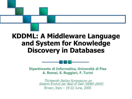 KDDML: A Middleware Language and System for Knowledge Discovery in Databases Dipartimento di Informatica, Università di Pisa A. Romei, S. Ruggieri, F.