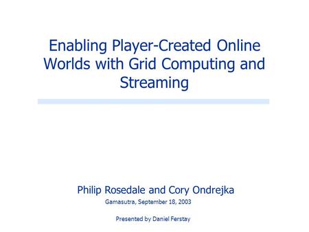 Philip Rosedale and Cory Ondrejka Enabling Player-Created Online Worlds with Grid Computing and Streaming Gamasutra, September 18, 2003 Presented by Daniel.