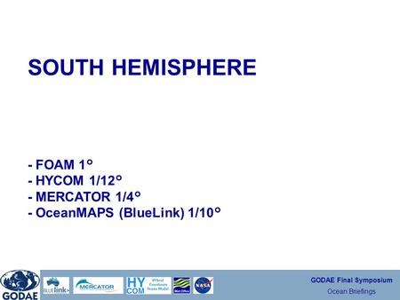 GODAE Final Symposium Ocean Briefings SOUTH HEMISPHERE - FOAM 1° - HYCOM 1/12° - MERCATOR 1/4° - OceanMAPS (BlueLink) 1/10°