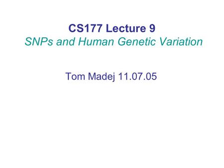 CS177 Lecture 9 SNPs and Human Genetic Variation Tom Madej 11.07.05.