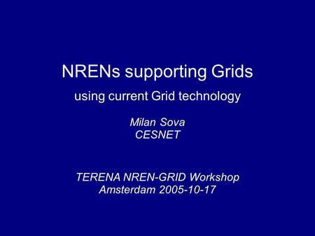 NRENs supporting Grids using current Grid technology TERENA NREN-GRID Workshop Amsterdam 2005-10-17 Milan Sova CESNET.