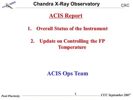 Chandra X-Ray Observatory CXC Paul Plucinsky CUC September 2007 1 1.Overall Status of the Instrument 2.Update on Controlling the FP Temperature ACIS Ops.