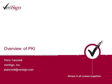 Overview of PKI Perry Tancredi VeriSign, Inc.
