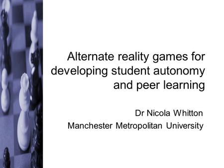 Alternate reality games for developing student autonomy and peer learning Dr Nicola Whitton Manchester Metropolitan University.
