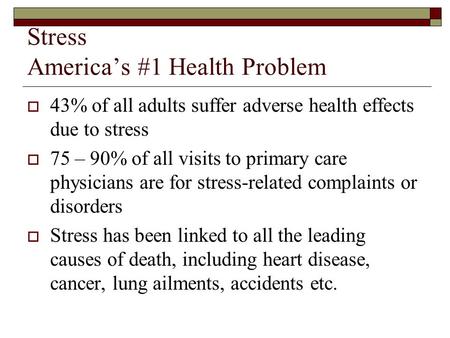 Stress America’s #1 Health Problem  43% of all adults suffer adverse health effects due to stress  75 – 90% of all visits to primary care physicians.