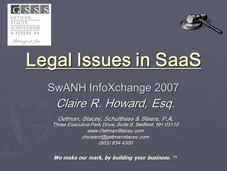 Legal Issues in SaaS SwANH InfoXchange 2007 Legal Issues in SaaS SwANH InfoXchange 2007 Claire R. Howard, Esq. Getman, Stacey, Schulthess & Steere, P.A.