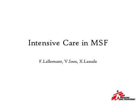 Intensive Care in MSF F.Lallemant, V.Ioos, X.Lassale.