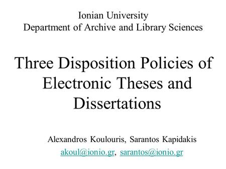 Ionian University Department of Archive and Library Sciences Three Disposition Policies of Electronic Theses and Dissertations Alexandros Koulouris, Sarantos.