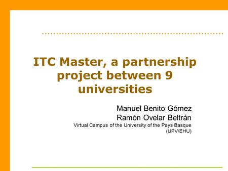 Manuel Benito Gómez Ramón Ovelar Beltrán Virtual Campus of the University of the Pays Basque (UPV/EHU) ITC Master, a partnership project between 9 universities.