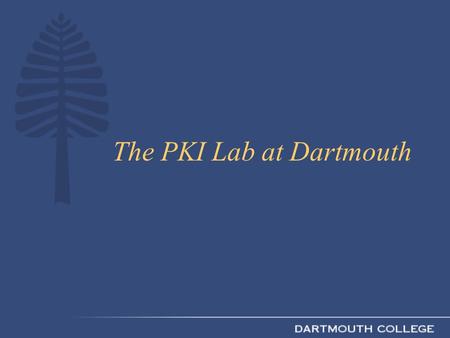 The PKI Lab at Dartmouth. Dartmouth PKI Lab R&D to make PKI a practical component of a campus network Multi-campus collaboration sponsored by the Mellon.