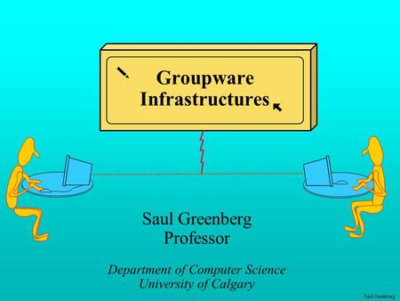 Saul Greenberg Groupware Infrastructures Saul Greenberg Professor Department of Computer Science University of Calgary.