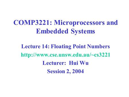 COMP3221: Microprocessors and Embedded Systems Lecture 14: Floating Point Numbers  Lecturer: Hui Wu Session 2, 2004.