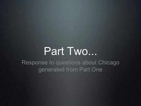 Part Two... Response to questions about Chicago generated from Part One.