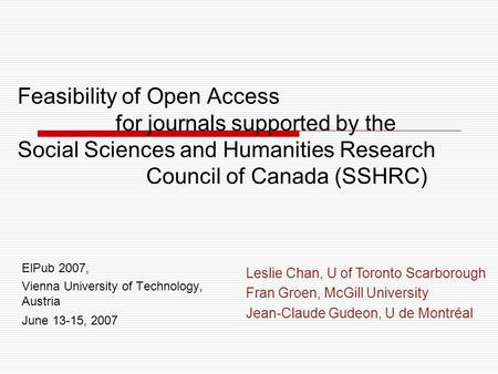Feasibility of Open Access for journals supported by the Social Sciences and Humanities Research Council of Canada (SSHRC) ElPub 2007, Vienna University.