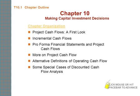 T10.1 Chapter Outline Chapter 10 Making Capital Investment Decisions Chapter Organization Project Cash Flows: A First Look Incremental Cash Flows Pro Forma.