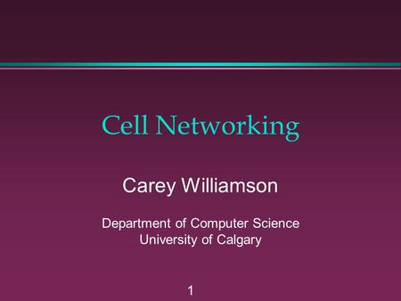 1 Cell Networking Carey Williamson Department of Computer Science University of Calgary.