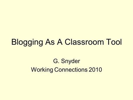 Blogging As A Classroom Tool G. Snyder Working Connections 2010.