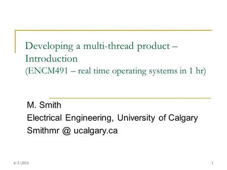6/3/20151 Developing a multi-thread product – Introduction (ENCM491 – real time operating systems in 1 hr) M. Smith Electrical Engineering, University.