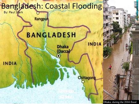 Bangladesh: Coastal Flooding By: Paul Stark. CONTEXT OF A DISASTER Bangladesh has approximately a 150 million people population. An estimated 50 million.