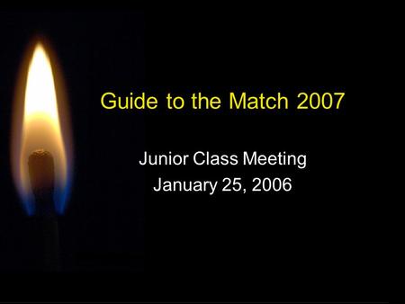 Guide to the Match 2007 Junior Class Meeting January 25, 2006.