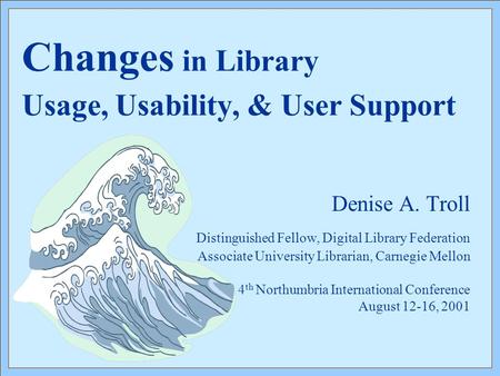 Changes in Library Usage, Usability, & User Support Denise A. Troll Distinguished Fellow, Digital Library Federation Associate University Librarian, Carnegie.