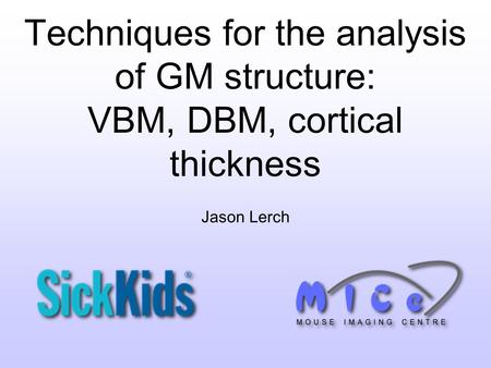 Techniques for the analysis of GM structure: VBM, DBM, cortical thickness Jason Lerch.