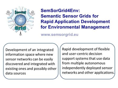 SemSorGrid4Env: Semantic Sensor Grids for Rapid Application Development for Environmental Management www.semsorgrid.eu Development of an integrated information.