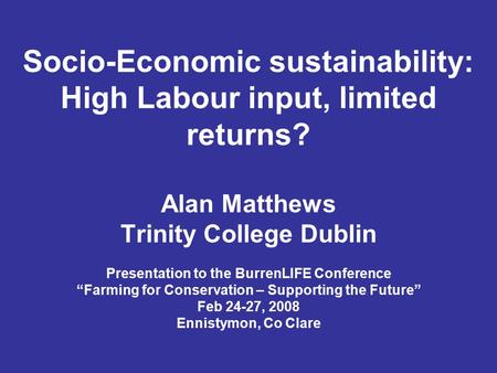 Socio-Economic sustainability: High Labour input, limited returns? Alan Matthews Trinity College Dublin Presentation to the BurrenLIFE Conference “Farming.