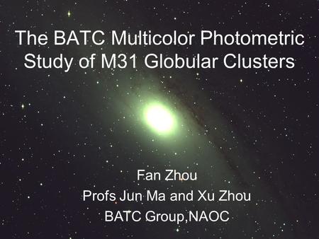 Fan Zhou Profs Jun Ma and Xu Zhou BATC Group,NAOC The BATC Multicolor Photometric Study of M31 Globular Clusters.