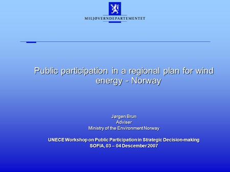 Public participation in a regional plan for wind energy - Norway Jørgen Brun Adviser Ministry of the Environment Norway UNECE Workshop on Public Participation.
