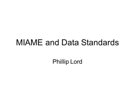 MIAME and Data Standards Phillip Lord. Why Standards? However, there is a subtle implication that standardization (fixation) is a good thing. An anonymous.