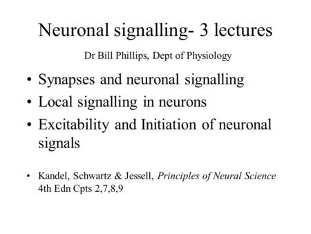 Neuronal signalling- 3 lectures Dr Bill Phillips, Dept of Physiology Synapses and neuronal signalling Local signalling in neurons Excitability and Initiation.