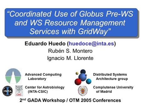2 nd GADA Workshop / OTM 2005 Conferences Eduardo Huedo Rubén S. Montero Ignacio M. Llorente Advanced Computing Laboratory Center for.