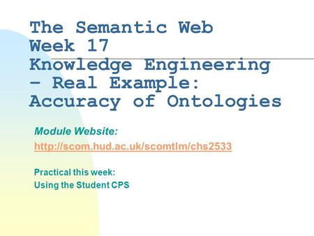 The Semantic Web Week 17 Knowledge Engineering – Real Example: Accuracy of Ontologies Module Website:  Practical this.