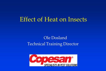 Effect of Heat on Insects Ole Dosland Technical Training Director.