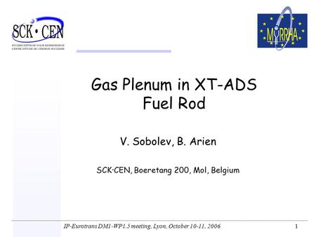 IP-Eurotrans DM1-WP1.5 meeting, Lyon, October 10-11, 2006 1 Gas Plenum in XT-ADS Fuel Rod V. Sobolev, B. Arien SCK·CEN, Boeretang 200, Mol, Belgium.
